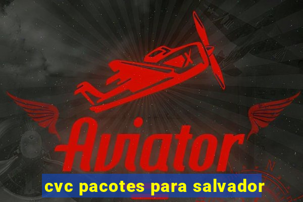 cvc pacotes para salvador